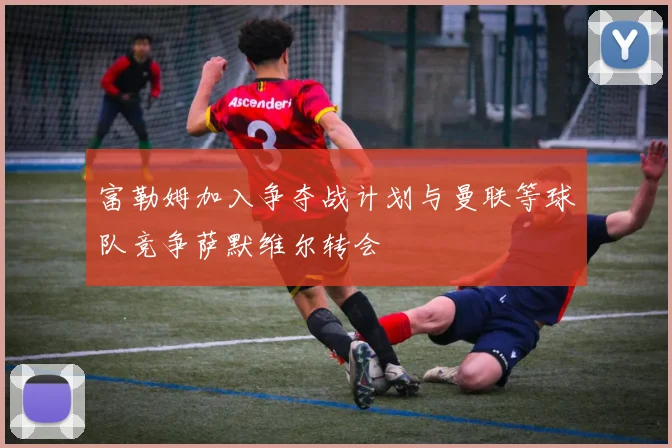 富勒姆加入争夺战计划与曼联等球队竞争萨默维尔转会