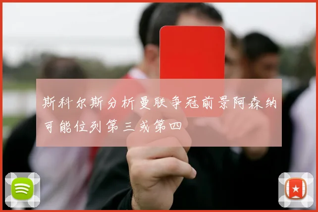 斯科尔斯分析曼联争冠前景阿森纳可能位列第三或第四