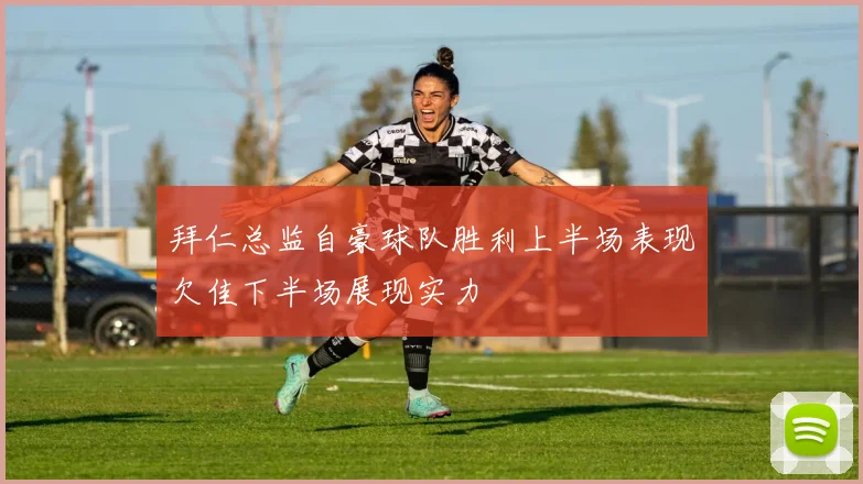 拜仁总监自豪球队胜利上半场表现欠佳下半场展现实力