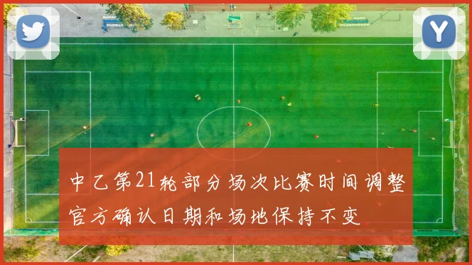 中乙第21轮部分场次比赛时间调整官方确认日期和场地保持不变