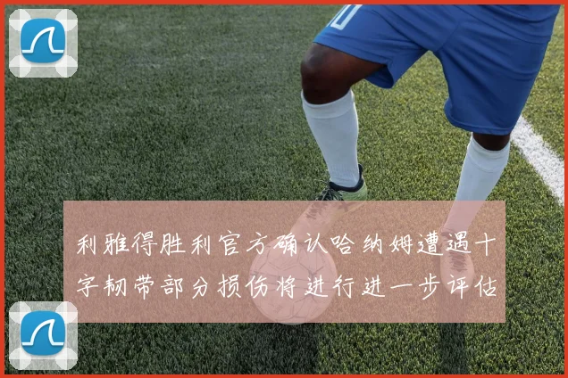 利雅得胜利官方确认哈纳姆遭遇十字韧带部分损伤将进行进一步评估