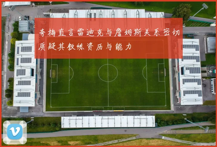 夸梅直言雷迪克与詹姆斯关系密切质疑其教练资历与能力