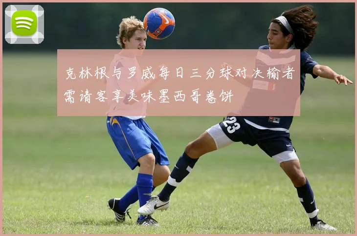 克林根与罗威每日三分球对决输者需请客享美味墨西哥卷饼