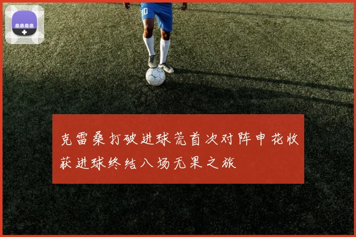 克雷桑打破进球荒首次对阵申花收获进球终结八场无果之旅