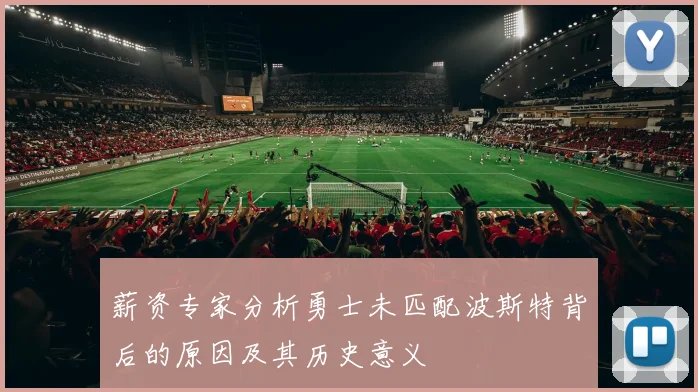 薪资专家分析勇士未匹配波斯特背后的原因及其历史意义