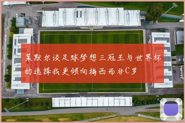 莱默尔谈足球梦想三冠王与世界杯的选择我更倾向梅西而非C罗