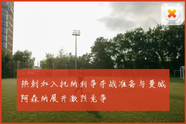 热刺加入托纳利争夺战准备与曼城阿森纳展开激烈竞争