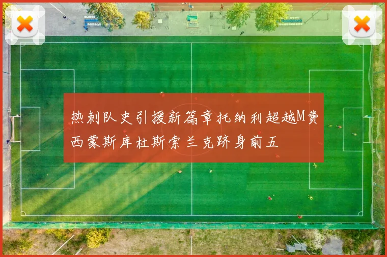 热刺队史引援新篇章托纳利超越M费西蒙斯库杜斯索兰克跻身前五